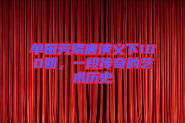 單田芳隋唐演義下100回，一段傳奇的藝術(shù)歷史