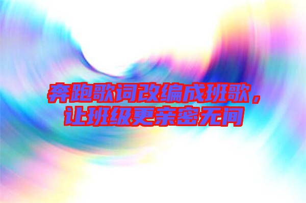 奔跑歌詞改編成班歌，讓班級(jí)更親密無間