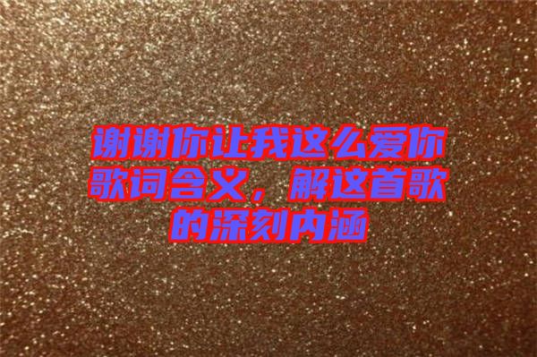 謝謝你讓我這么愛你歌詞含義，解這首歌的深刻內(nèi)涵