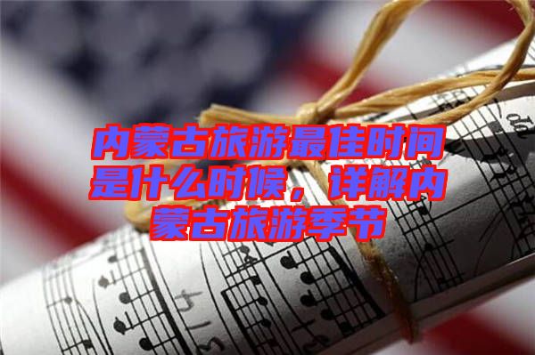 內(nèi)蒙古旅游最佳時間是什么時候，詳解內(nèi)蒙古旅游季節(jié)