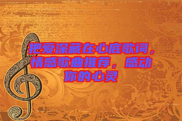 把愛(ài)深藏在心底歌詞，情感歌曲推薦，感動(dòng)你的心靈