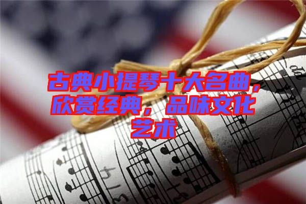 古典小提琴十大名曲，欣賞經(jīng)典，品味文化藝術(shù)