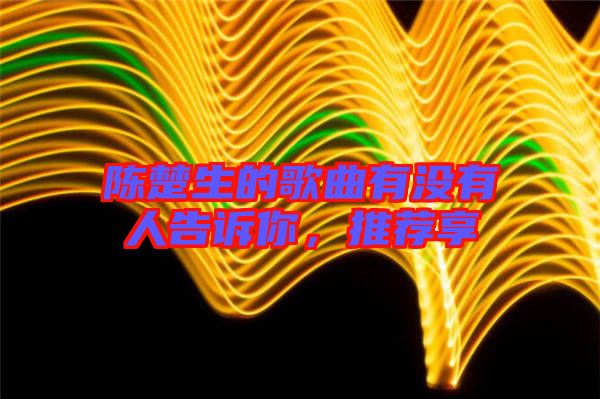 陳楚生的歌曲有沒(méi)有人告訴你，推薦享