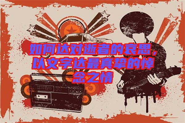如何達(dá)對逝者的哀思，以文字達(dá)最真摯的悼念之情