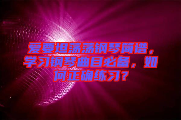 愛(ài)要坦蕩蕩鋼琴簡(jiǎn)譜，學(xué)習(xí)鋼琴曲目必備，如何正確練習(xí)？