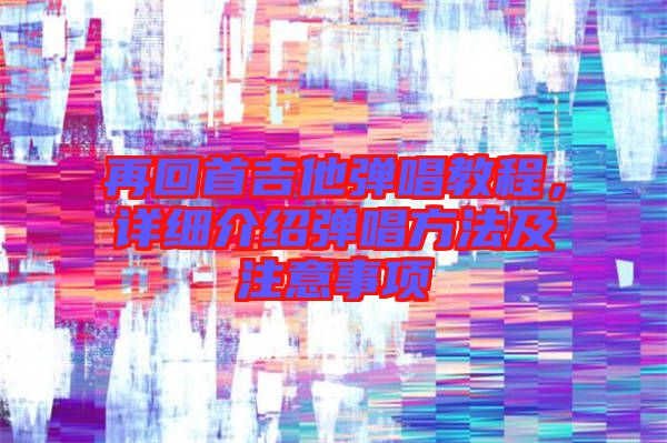 再回首吉他彈唱教程，詳細(xì)介紹彈唱方法及注意事項(xiàng)