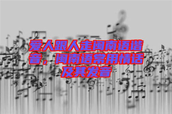 愛(ài)人跟人走閩南語(yǔ)諧音，閩南語(yǔ)常用情話(huà)及其發(fā)音