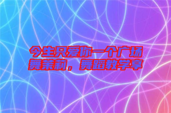 今生只愛(ài)你一個(gè)廣場(chǎng)舞茉莉，舞蹈教學(xué)享