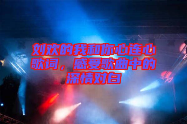 劉歡的我和你心連心歌詞，感受歌曲中的深情對(duì)白