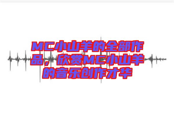 MC小山羊的全部作品，欣賞MC小山羊的音樂創(chuàng)作才華