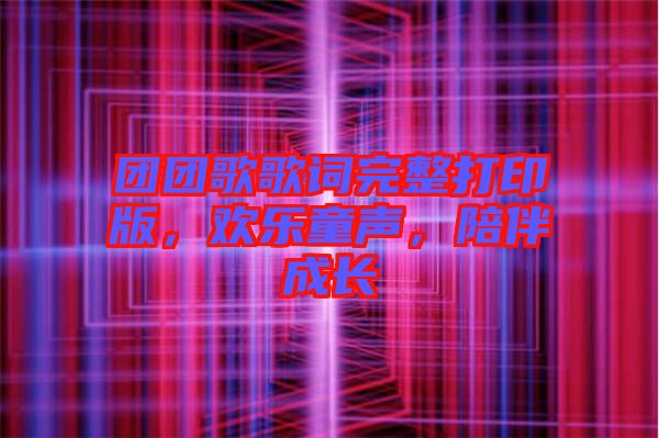 團(tuán)團(tuán)歌歌詞完整打印版，歡樂童聲，陪伴成長(zhǎng)