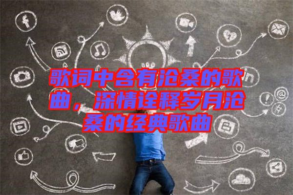 歌詞中含有滄桑的歌曲，深情詮釋歲月滄桑的經(jīng)典歌曲