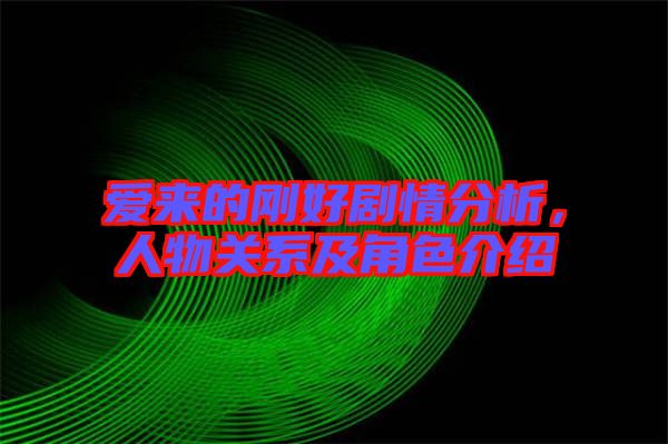 愛來的剛好劇情分析，人物關系及角色介紹
