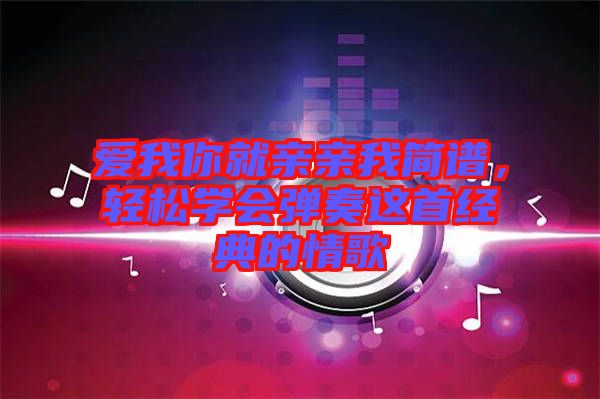 愛我你就親親我簡譜，輕松學(xué)會彈奏這首經(jīng)典的情歌