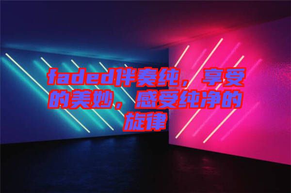 faded伴奏純，享受的美妙，感受純凈的旋律