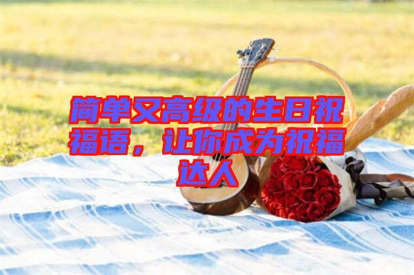 簡(jiǎn)單又高級(jí)的生日祝福語(yǔ)，讓你成為祝福達(dá)人