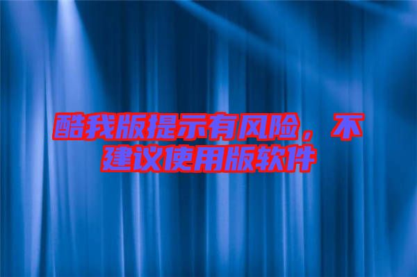 酷我版提示有風(fēng)險(xiǎn)，不建議使用版軟件