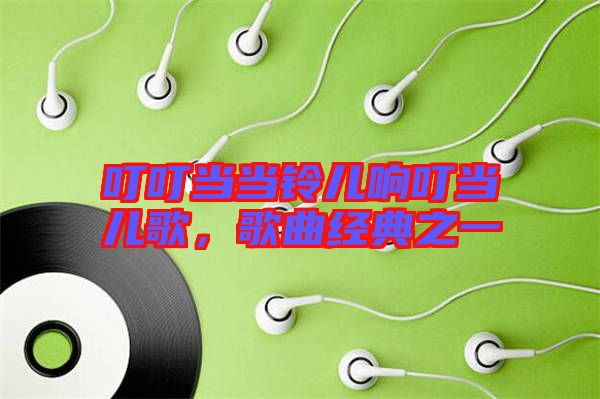 叮叮當(dāng)當(dāng)鈴兒響叮當(dāng)兒歌，歌曲經(jīng)典之一