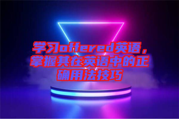 學(xué)習(xí)offered英語，掌握其在英語中的正確用法技巧