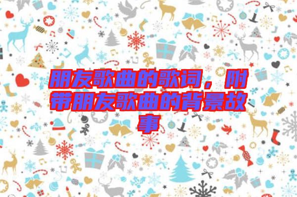 朋友歌曲的歌詞，附帶朋友歌曲的背景故事