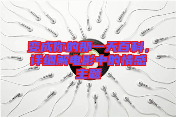 變成你的那一天百科，詳細(xì)解電影中的情感主題