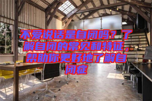 不愛說話是自閉嗎？了解自閉的常見和特征，幫助你更好地了解自閉癥