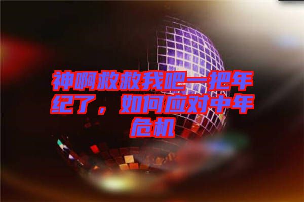 神啊救救我吧一把年紀(jì)了，如何應(yīng)對(duì)中年危機(jī)