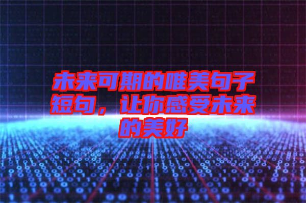 未來可期的唯美句子短句，讓你感受未來的美好