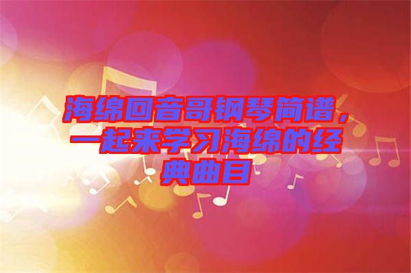 海綿回音哥鋼琴簡(jiǎn)譜，一起來(lái)學(xué)習(xí)海綿的經(jīng)典曲目