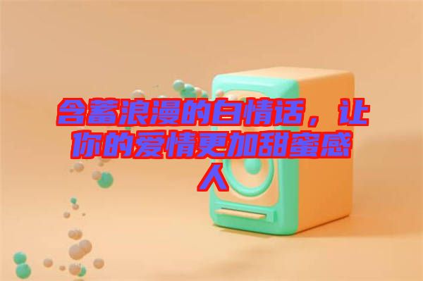 含蓄浪漫的白情話，讓你的愛情更加甜蜜感人