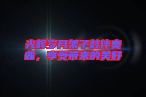 光輝歲月架子鼓伴奏曲，享受帶來的美好