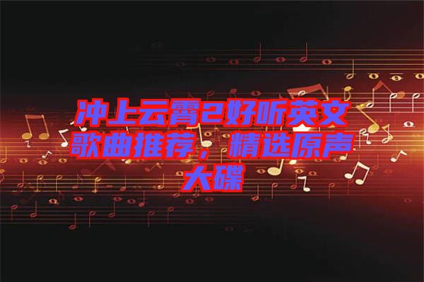 沖上云霄2好聽英文歌曲推薦，精選原聲大碟