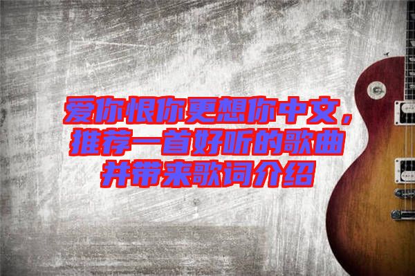 愛你恨你更想你中文，推薦一首好聽的歌曲并帶來(lái)歌詞介紹