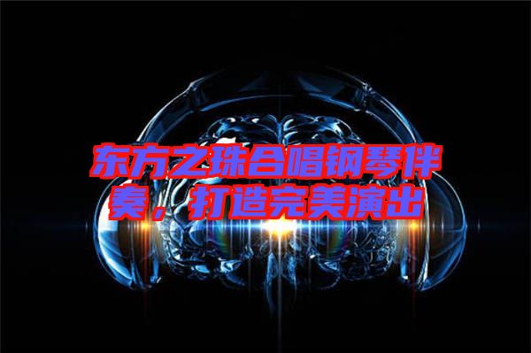 東方之珠合唱鋼琴伴奏，打造完美演出