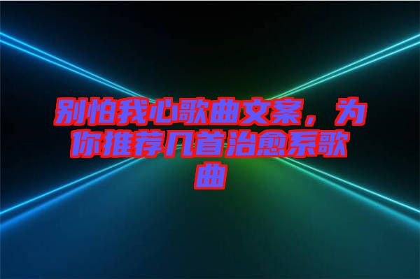 別怕我心歌曲文案，為你推薦幾首治愈系歌曲