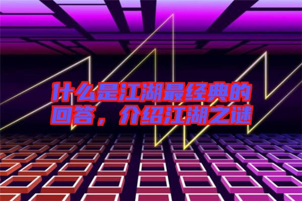 什么是江湖最經(jīng)典的回答，介紹江湖之謎