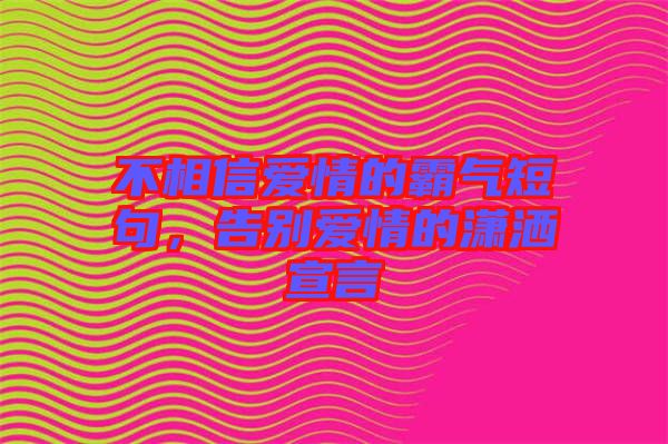 不相信愛(ài)情的霸氣短句，告別愛(ài)情的瀟灑宣言