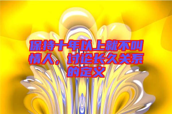 保持十年以上就不叫情人，討論長久關系的定義