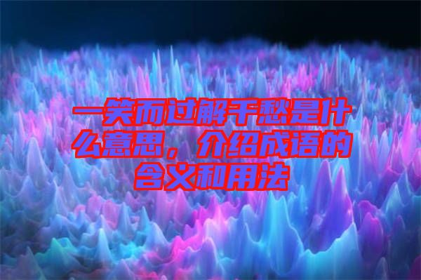 一笑而過解千愁是什么意思，介紹成語的含義和用法