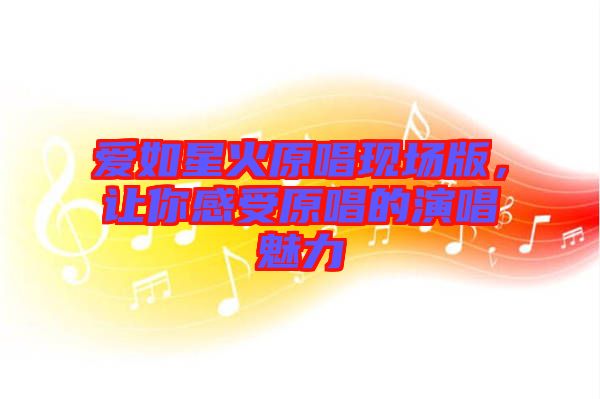 愛如星火原唱現場版，讓你感受原唱的演唱魅力