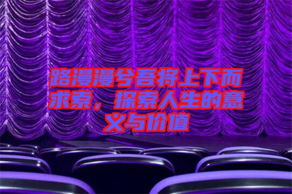 路漫漫兮吾將上下而求索，探索人生的意義與價(jià)值