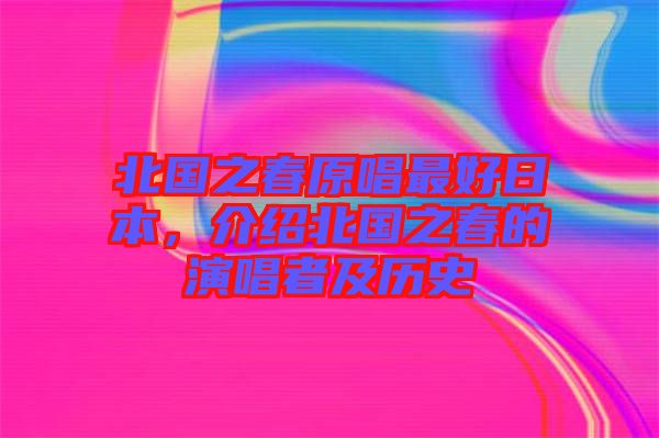 北國之春原唱最好日本，介紹北國之春的演唱者及歷史