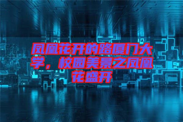 鳳凰花開的路廈門大學(xué)，校園美景之鳳凰花盛開