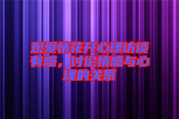 觀愛情花開心理訪談有感，討論情感與心理的關(guān)系