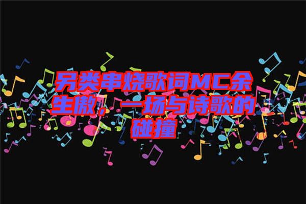 另類串燒歌詞MC余生傲，一場(chǎng)與詩(shī)歌的碰撞