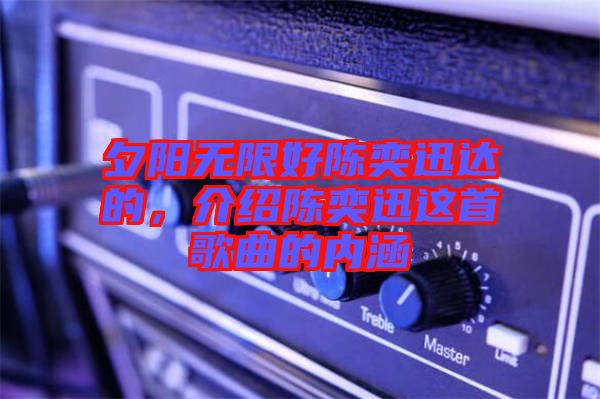 夕陽無限好陳奕迅達(dá)的，介紹陳奕迅這首歌曲的內(nèi)涵