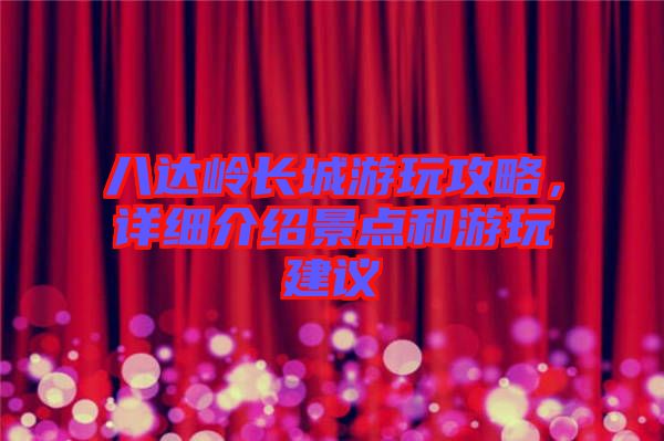 八達(dá)嶺長城游玩攻略，詳細(xì)介紹景點和游玩建議