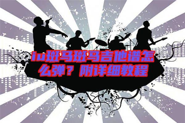 iu斑馬斑馬吉他譜怎么彈？附詳細(xì)教程
