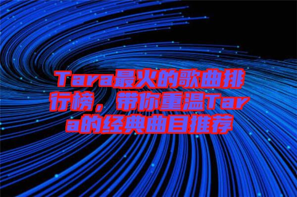 Tara最火的歌曲排行榜，帶你重溫Tara的經典曲目推薦
