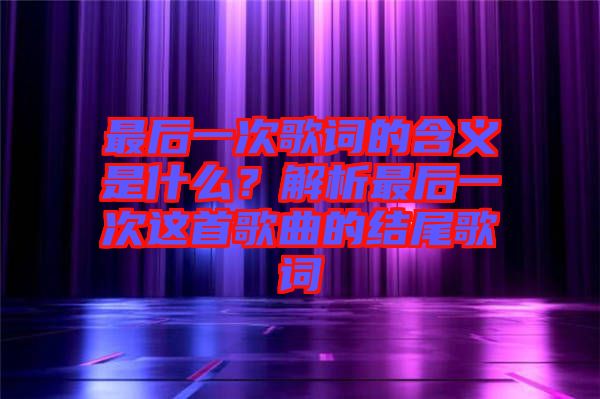 最后一次歌詞的含義是什么？解析最后一次這首歌曲的結(jié)尾歌詞